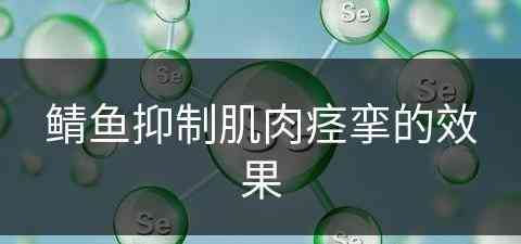 鲭鱼抑制肌肉痉挛的效果(魟鱼抽搐痉挛)